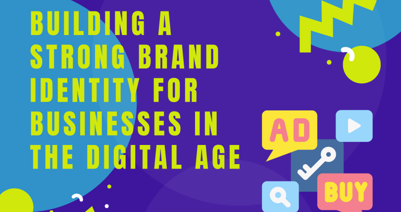 Building a Strong Brand Identity for Businesses in the Digital Age
