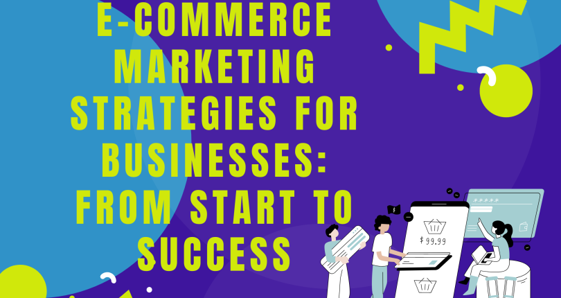 E-commerce Marketing Strategies for Businesses: From Start to Success
