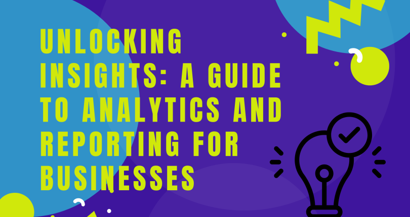 Unlocking Insights: A Guide to Analytics and Reporting for Businesses